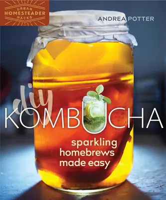 Kombucha casera: la cerveza casera espumosa más fácil - DIY Kombucha: Sparkling Homebrews Made Easy