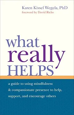 Lo que realmente ayuda: Usar la atención plena y la presencia compasiva para ayudar, apoyar y animar a los demás - What Really Helps: Using Mindfulness and Compassionate Presence to Help, Support, and Encourage Others