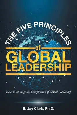 Los cinco principios del liderazgo global: Cómo gestionar las complejidades del liderazgo global - The Five Principles of Global Leadership: How To Manage the Complexities of Global Leadership