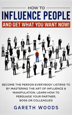 Cómo Influir en las Personas y Conseguir lo que Desea: Conviértase Ahora en La Persona a la que Todos Escuchan Dominando el Arte de la Influencia y la Manipulación. Aprenda Cómo - How to Influence People and Get What You Want: Now Become The Person Everybody Listens to by Mastering the Art of Influence & Manipulation. Learn How