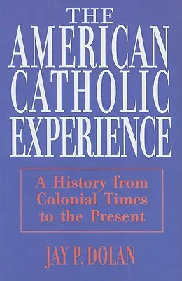 La experiencia católica americana: Una historia desde la época colonial hasta nuestros días - American Catholic Experience: A History from Colonial Times to the Present