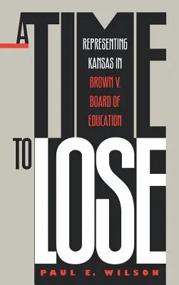 A Time to Lose: Representing Kansas in Brown V. Board of Education (Un tiempo que perder: la representación de Kansas en el caso Brown contra el Consejo de Educación) - A Time to Lose: Representing Kansas in Brown V. Board of Education