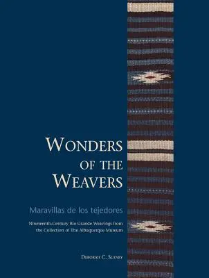Wonders of the Weavers / Maravillas de Los Tejedores: Tejedores del siglo XIX de la colección del Museo de Albuquerque / Nineteenth-Century Ro Grande Weavings from the Collection of the Albuquerque Museum - Wonders of the Weavers/Maravillas de Los Tejedores: Nineteenth-Century Ro Grande Weavings from the Collection of the Albuquerque Museum