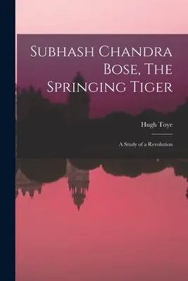 Subhash Chandra Bose, El tigre saltarín: estudio de una revolución - Subhash Chandra Bose, The Springing Tiger: a Study of a Revolution