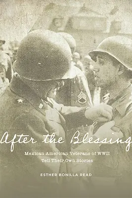 Después de la bendición: Veteranos mexicano-americanos de la Segunda Guerra Mundial cuentan sus propias historias - After the Blessing: Mexican American Veterans of WWII Tell Their Own Stories