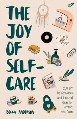 La alegría del autocuidado: 250 desestresantes de bricolaje e ideas inspiradoras llenas de consuelo, calma y relajación (Ideas de autocuidado para la depresión, Mejorar - The Joy of Self-Care: 250 DIY De-Stressors and Inspired Ideas Full of Comfort, Calm, and Relaxation (Self-Care Ideas for Depression, Improve