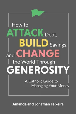 Cómo combatir las deudas, ahorrar y cambiar el mundo mediante la generosidad: Una guía católica para administrar su dinero - How to Attack Debt, Build Savings, and Change the World Through Generosity: A Catholic Guide to Managing Your Money