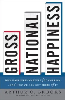 La felicidad nacional bruta: Por qué la felicidad es importante para Estados Unidos y cómo podemos conseguirla en mayor medida - Gross National Happiness: Why Happiness Matters for America--And How We Can Get More of It