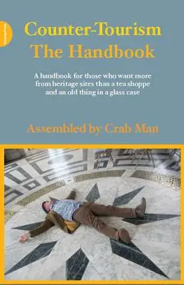 Contra-turismo: The Handbook: Un manual para los que quieren más de los sitios del patrimonio que una tienda de té y una cosa vieja en una caja de cristal - Counter-Tourism: The Handbook: A Handbook for Those Who Want More from Heritage Sites Than a Tea Shoppe and an Old Thing in a Glass Case