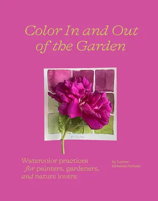 Color dentro y fuera del jardín: Prácticas de acuarela para pintores, jardineros y amantes de la naturaleza - Color in and Out of the Garden: Watercolor Practices for Painters, Gardeners, and Nature Lovers