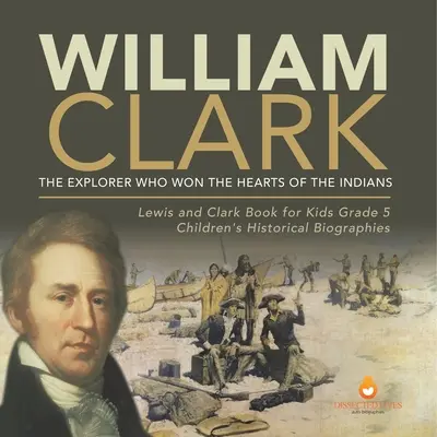 William Clark: El explorador que se ganó el corazón de los indios Libro de Lewis y Clark para niños Grado 5 Biografías históricas infantiles - William Clark: The Explorer Who Won the Hearts of the Indians Lewis and Clark Book for Kids Grade 5 Children's Historical Biographies