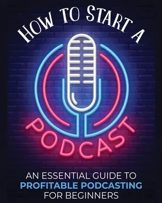 Cómo iniciar un podcast: Una Guía Esencial de Podcasting Rentable para Principiantes. - How to Start a Podcast: An Essential Guide to Profitable Podcasting for Beginners.