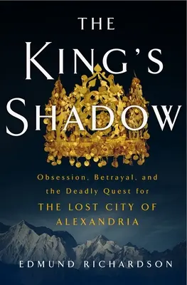 La sombra del rey: Obsesión, traición y la búsqueda mortal de la ciudad perdida de Alejandría - The King's Shadow: Obsession, Betrayal, and the Deadly Quest for the Lost City of Alexandria