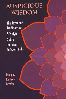 Sabiduría Auspiciosa: Los textos y tradiciones del tantrismo srividya sakta en el sur de la India - Auspicious Wisdom: The Texts and Traditions of Srividya Sakta Tantrism in South India