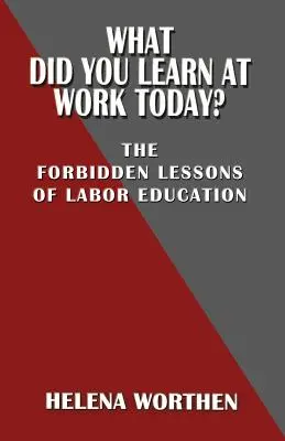 ¿Qué has aprendido hoy en el trabajo? Las lecciones prohibidas de la educación laboral - What Did You Learn at Work Today? the Forbidden Lessons of Labor Education