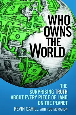 Quién es el dueño del mundo: La sorprendente verdad sobre cada pedazo de tierra del planeta - Who Owns the World: The Surprising Truth about Every Piece of Land on the Planet