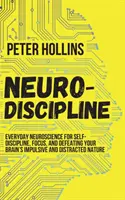 Neurodisciplina: Neurociencia cotidiana para la autodisciplina, la concentración y la derrota de la naturaleza impulsiva y distraída de tu cerebro - Neuro-Discipline: Everyday Neuroscience for Self-Discipline, Focus, and Defeating Your Brain's Impulsive and Distracted Nature