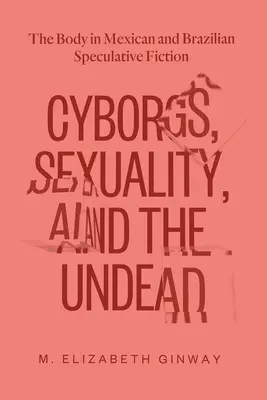 Cyborgs, Sexuality, and the Undead: El cuerpo en la ficción especulativa mexicana y brasileña - Cyborgs, Sexuality, and the Undead: The Body in Mexican and Brazilian Speculative Fiction