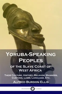 Los pueblos yoruba de la costa de los esclavos de África occidental: Su cultura, historia, religión, usos, costumbres, leyes, idioma, etc. - Yoruba-Speaking Peoples of the Slave Coast of West Africa: Their Culture, History, Religion, Manners, Customs, Laws, Language, Etc.