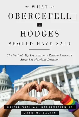 Lo que debería haber dicho Obergefell contra Hodges: Los principales juristas del país reescriben la decisión estadounidense sobre el matrimonio entre personas del mismo sexo - What Obergefell V. Hodges Should Have Said: The Nation's Top Legal Experts Rewrite America's Same-Sex Marriage Decision