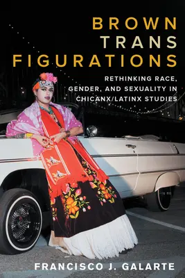 Transfiguraciones marrones: Repensar la raza, el género y la sexualidad en los estudios chicanx/latinx - Brown Trans Figurations: Rethinking Race, Gender, and Sexuality in Chicanx/Latinx Studies