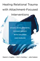 Healing Relational Trauma with Attachment-Focused Interventions: Psicoterapia del desarrollo diádico con niños y familias - Healing Relational Trauma with Attachment-Focused Interventions: Dyadic Developmental Psychotherapy with Children and Families