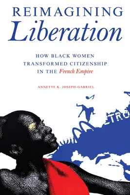 Reimaginar la liberación: Cómo las mujeres negras transformaron la ciudadanía en el Imperio francés - Reimagining Liberation: How Black Women Transformed Citizenship in the French Empire