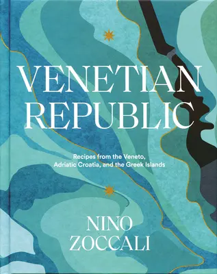 República Veneciana: Recetas del Véneto, la Croacia adriática y las islas griegas - Venetian Republic: Recipes from the Veneto, Adriatic Croatia, and the Greek Islands