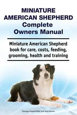 Manual del propietario del pastor americano miniatura. Libro de cuidados, costes, alimentación, peluquería, salud y adiestramiento del pastor americano miniatura. - Miniature American Shepherd Complete Owners Manual. Miniature American Shepherd Book for Care, Costs, Feeding, Grooming, Health and Training.