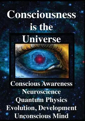 La conciencia es el universo: Conciencia, Neurociencia, Física Cuántica Evolución, Desarrollo, Mente Inconsciente - Consciousness is the Universe: Conscious Awareness, Neuroscience, Quantum Physics Evolution, Development, Unconscious Mind