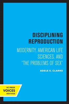 Disciplinar la reproducción: Modernidad, ciencias de la vida estadounidenses y los problemas del sexo - Disciplining Reproduction: Modernity, American Life Sciences, and the Problems of Sex