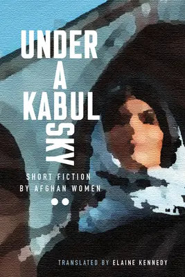 Bajo el cielo de Kabul: ficción breve de mujeres afganas - Under a Kabul Sky: Short Fiction by Afghan Women