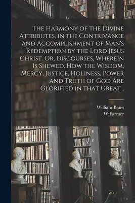 La armonía de los atributos divinos en la concepción y realización de la redención del hombre por el Señor Jesucristo. O, Discursos, En los que se S - The Harmony of the Divine Attributes, in the Contrivance and Accomplishment of Man's Redemption by the Lord Jesus Christ. Or, Discourses, Wherein is S