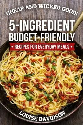 Barato y buenísimo!: Recetas económicas de 5 ingredientes para comidas cotidianas - Cheap and Wicked Good!: 5-Ingredient Budget-Friendly Recipes for Everyday Meals