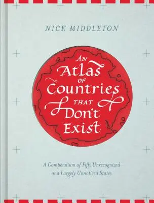 Atlas de países que no existen: Un compendio de cincuenta Estados no reconocidos y en gran parte inadvertidos (Atlas oscuro del mundo, Mapas históricos, Ma - An Atlas of Countries That Don't Exist: A Compendium of Fifty Unrecognized and Largely Unnoticed States (Obscure Atlas of the World, Historic Maps, Ma