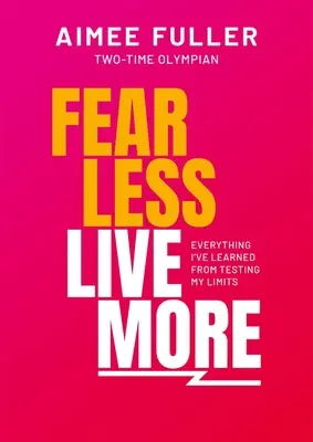 Fear Less Live More: Todo lo que he aprendido poniendo a prueba mis límites - Fear Less Live More: Everything I've Learned from Testing My Limits
