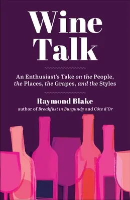 Hablando de vinos: La opinión de un aficionado sobre la gente, los lugares, las uvas y los estilos - Wine Talk: An Enthusiast's Take on the People, the Places, the Grapes, and the Styles