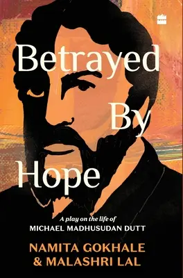 Traicionado por la esperanza: Una obra sobre la vida de Michael Madhusudan Dutt - Betrayed by Hope: A Play on the Life of Michael Madhusudan Dutt