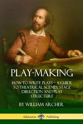 Dramaturgia: Cómo escribir obras de teatro - Guía de escenas teatrales, dirección escénica y estructura teatral - Play-Making: How to Write Plays - A Guide to Theatrical Scenes, Stage Direction and Play Structure