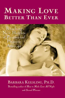 Hacer el amor mejor que nunca: Alcanzar nuevas cotas de pasión y placer después de los 40 - Making Love Better Than Ever: Reaching New Heights of Passion and Pleasure After 40