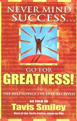 No importa el éxito: ¡busca la grandeza! El mejor consejo que he recibido - Never Mind Success - Go for Greatness!: The Best Advice I've Ever Received