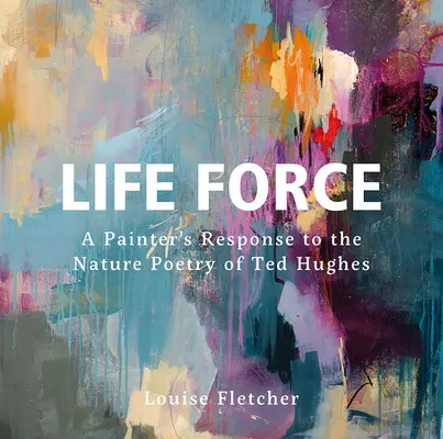 La fuerza de la vida: La respuesta de un pintor a la poesía sobre la naturaleza de Ted Hughes - Life Force: A Painter's Response to the Nature Poetry of Ted Hughes