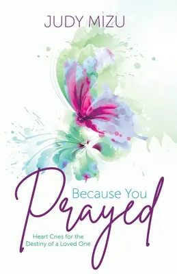 Porque rezaste: Gritos del corazón por el destino de un ser querido - Because You Prayed: Heart Cries for the Destiny of a Loved One