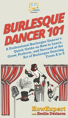 Burlesque Dancer 101: Guía rápida de una bailarina profesional de burlesque sobre cómo aprender, crecer, actuar y triunfar en el arte de la danza burlesca - Burlesque Dancer 101: A Professional Burlesque Dancer's Quick Guide on How to Learn, Grow, Perform, and Succeed at the Art of Burlesque Danc