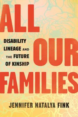 Todas nuestras familias: El linaje de la discapacidad y el futuro del parentesco - All Our Families: Disability Lineage and the Future of Kinship