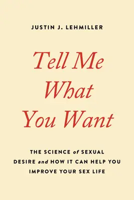 Dime lo que quieres: La ciencia del deseo sexual y cómo puede ayudarte a mejorar tu vida sexual - Tell Me What You Want: The Science of Sexual Desire and How It Can Help You Improve Your Sex Life