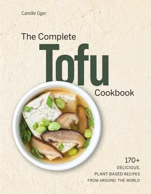 El libro completo de cocina con tofu: Más de 170 deliciosas recetas vegetales de todo el mundo - The Complete Tofu Cookbook: 170+ Delicious, Plant-Based Recipes from Around the World