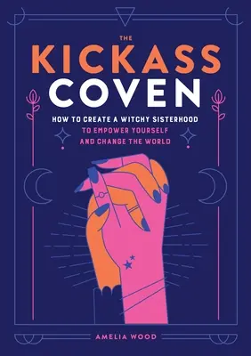 The Kickass Coven: Cómo crear una hermandad de brujas para empoderarte y cambiar el mundo - The Kickass Coven: How to Create a Witchy Sisterhood to Empower Yourself and Change the World