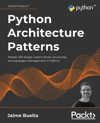 Python Architecture Patterns: Domine el diseño de API, las estructuras basadas en eventos y la gestión de paquetes en Python - Python Architecture Patterns: Master API design, event-driven structures, and package management in Python