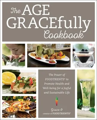 El libro de cocina Age Gracefully: El poder de los nutrientes de los alimentos para promover la salud y el bienestar para una vida alegre y sostenible - The Age Gracefully Cookbook: The Power of Foodtrients to Promote Health and Well-Being for a Joyful and Sustainable Life